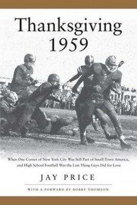 Thanksgiving 1959: When One Last Corner of New York City Was Still Part of Small-Town America, and High School Football Was the Last Thing Guys Did for Love (Book Cover)
